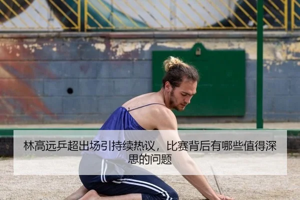 林高远乒超出场引持续热议，比赛背后有哪些值得深思的问题 | aitiyu